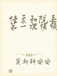 佳柔和院长公的第一次视频