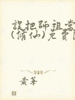 误把师祖当炉鼎(修仙)免费阅读