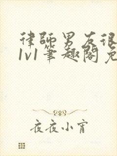 律师男友很难撩1v1笔趣阁免费阅读