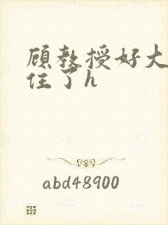 顾教授好大含不住了h