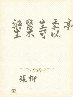 梁医生季亭亭医生不可以