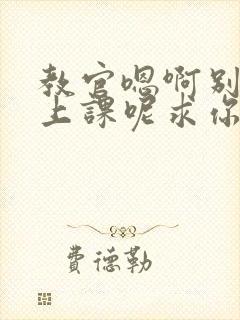 教官嗯啊别吸了上课呢求你了