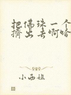 把佛珠一个一个挤出去啊哈