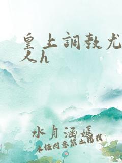 皇上调教尤物美人h