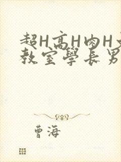 超H高H肉H文教室学长男男视频