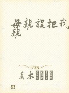 母亲误把我当父亲