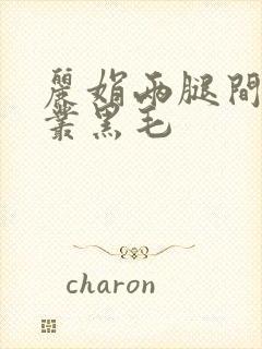 丽娟两腿间一大丛黑毛