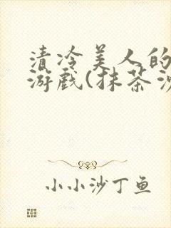 清冷美人的神奇游戏(抹茶沙冰)