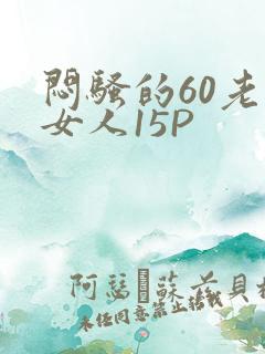 闷骚的60老熟女人15P