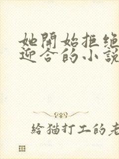 她开始拒绝慢迎迎合的小说