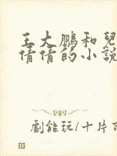 王大鹏和儿媳张倩倩的小说叫啥名