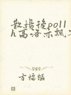 散场后po11h高洛亦飘零