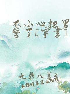 不小心把男主掰弯了[穿书]