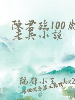 陈君临100岁老兵小说
