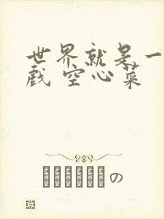 世界就是一个游戏 空心菜