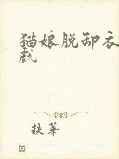 猫娘脱卸衣服游戏