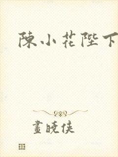 陈小花陛下