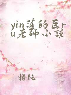 yin荡的巨ru老师小说