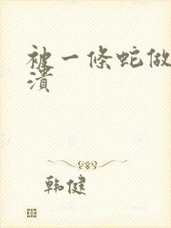 被一条蛇做到崩溃