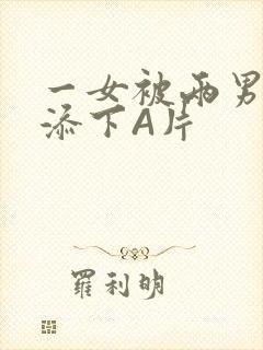 一女被两男吃奶添下A片