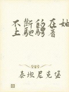 不断的在她的身上驰骋着