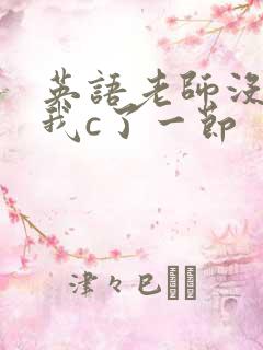 英语老师没戴让我c了一节