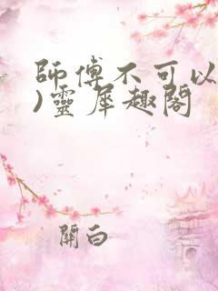 师傅不可以(限)灵犀趣阁