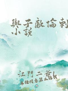 与子敌伦刺激的小说