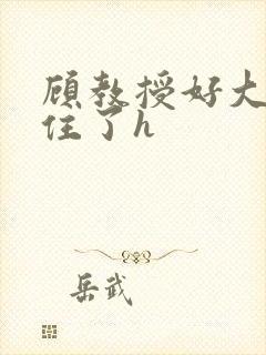 顾教授好大含不住了h