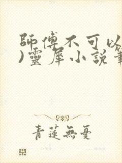 师傅不可以(限)灵犀小说笔趣阁最新章节列表