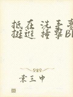 抵在 洗手台 挺进 撞击BL