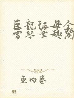 巨龙征母全文王雪琴笔趣阁