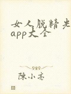 女人脱精光直播app大全