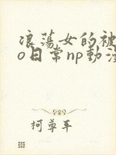 浪荡女的被cao日常np动漫