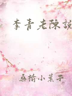 李青老陈说全文
