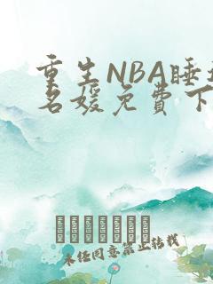 重生NBA睡遍名媛免费下载