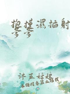 抱摸湿插射攻略爹爹