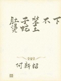 肚子装不下了好烫蛇王