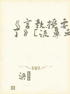 《言教授要撞坏了》[流鼻血]