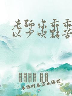 老师你乖乖的可以少吃点苦头