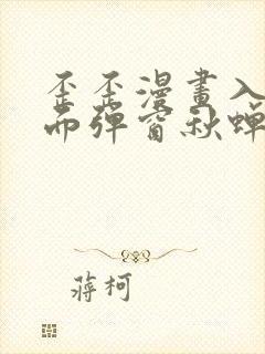 歪歪漫画入口页面弹窗秋蝉