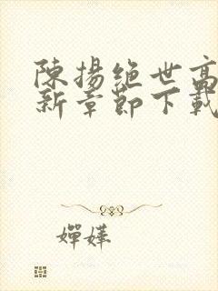 陈扬绝世高手最新章节下载