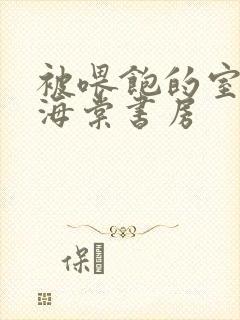 被喂饱的室友h海棠书房