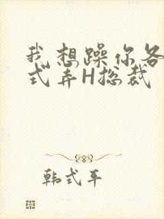 我想躁你各种花式弄H总裁