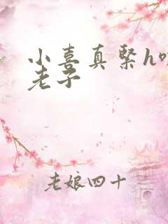 小喜真紧h嘶爽老子