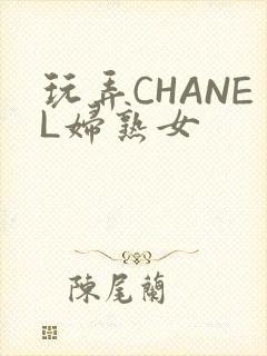 玩弄CHANEL妇熟女