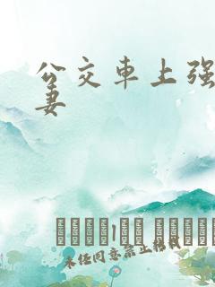 公交车上强伦人妻