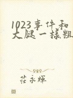 1023事件和大腿一样粗的