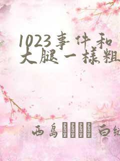 1023事件和大腿一样粗的