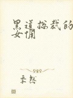 黑道总裁的惹火女佣